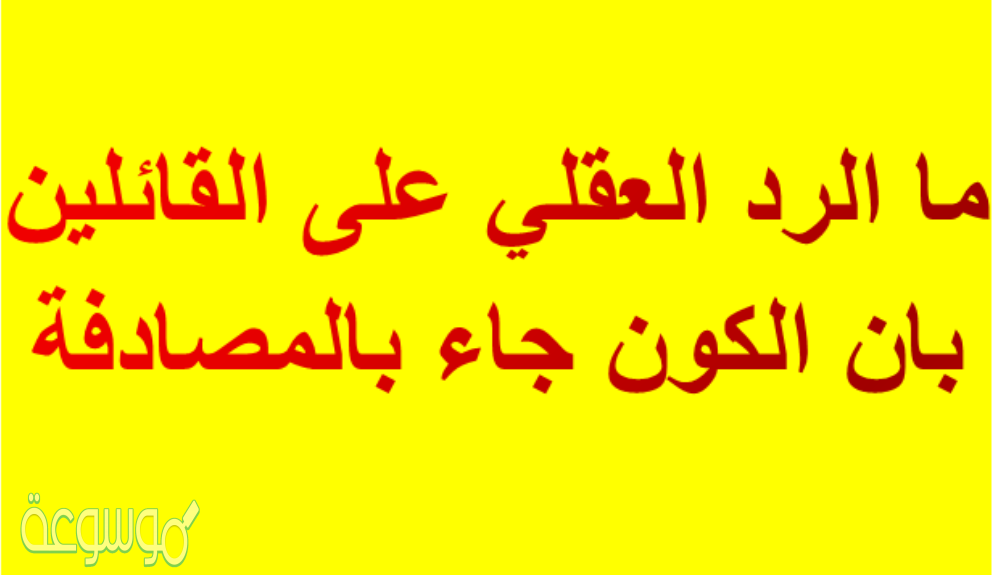 ما الرد العقلي على القائلين بان الكون جاء بالمصادفة