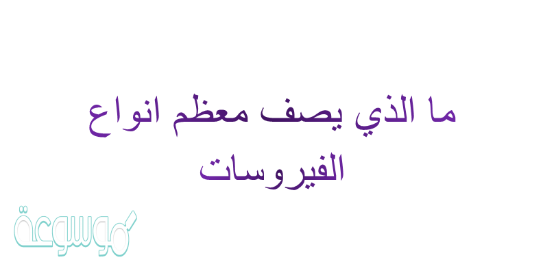 ما الذي يصف معظم انواع الفيروسات