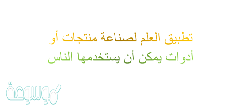 تطبيق العلم لصناعة منتجات أو أدوات يمكن أن يستخدمها الناس