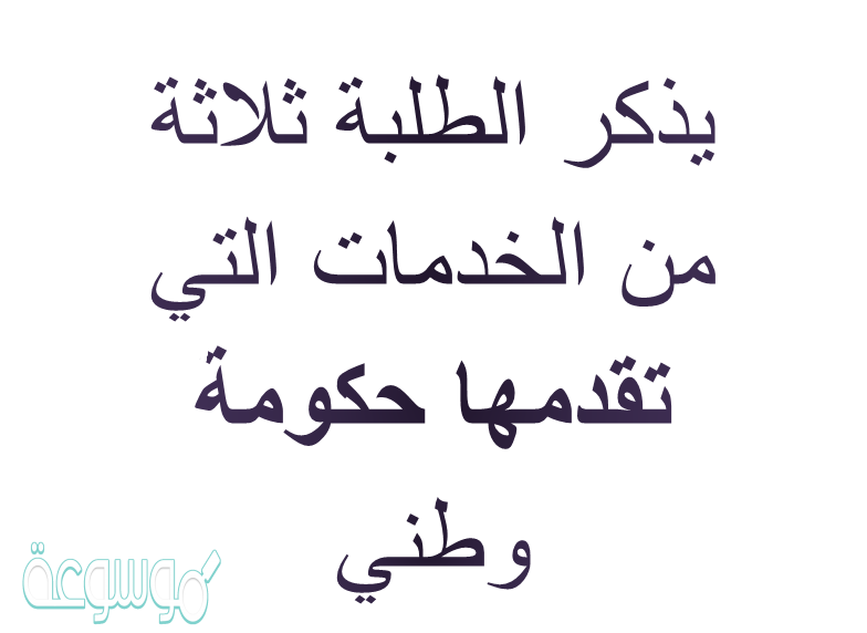 يذكر الطلبة ثلاثة من الخدمات التي تقدمها حكومة وطني