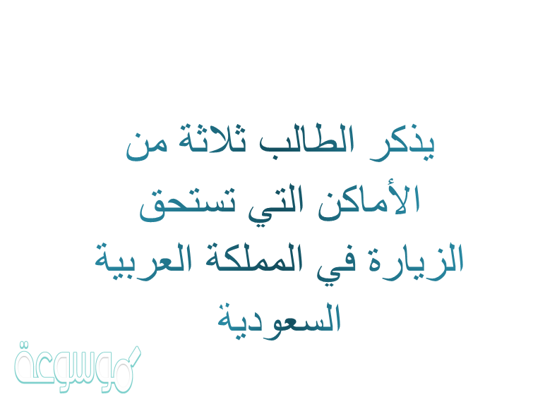 يذكر الطالب ثلاثة من الأماكن التي تستحق الزيارة في المملكة العربية السعودية