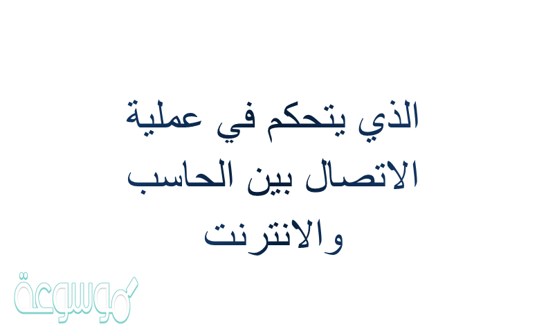 الذي يتحكم في عملية الاتصال بين الحاسب والانترنت