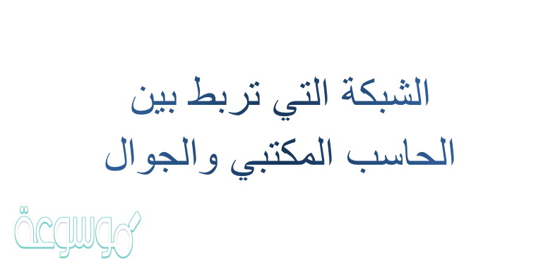 الشبكة التي تربط بين الحاسب المكتبي والجوال