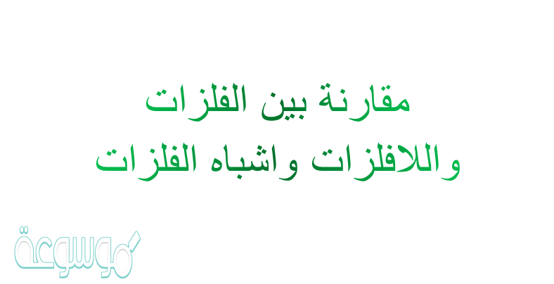 مقارنة بين الفلزات واللافلزات واشباه الفلزات