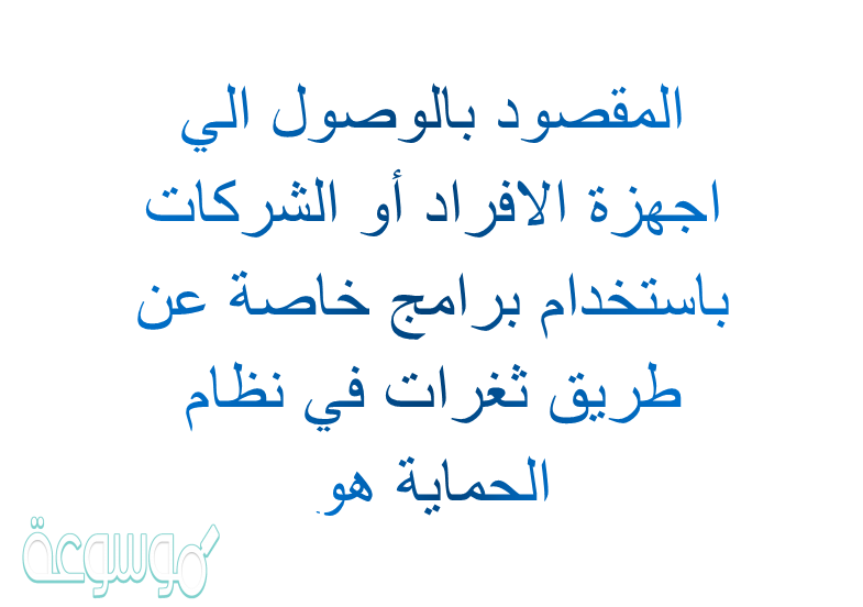 المقصود بالوصول الي اجهزة الافراد أو الشركات باستخدام برامج خاصة عن طريق ثغرات في نظام الحماية هو