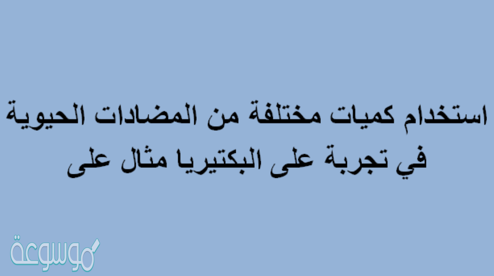 استخدام كميات مختلفة من المضادات الحيوية في تجربة على البكتيريا مثال على