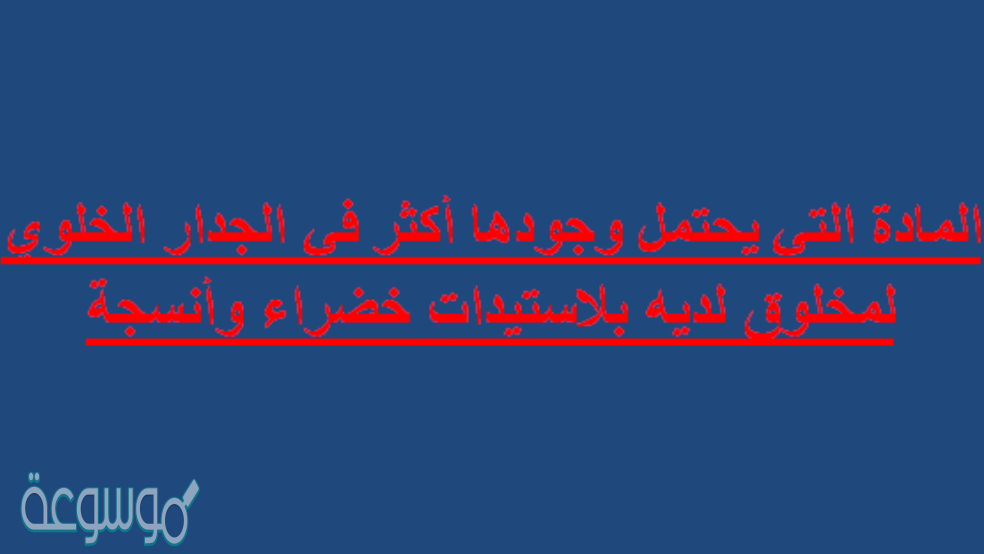 المادة التي يحتمل وجودها أكثر في الجدار الخلوي لمخلوق لديه بلاستيدات خضراء وأنسجة