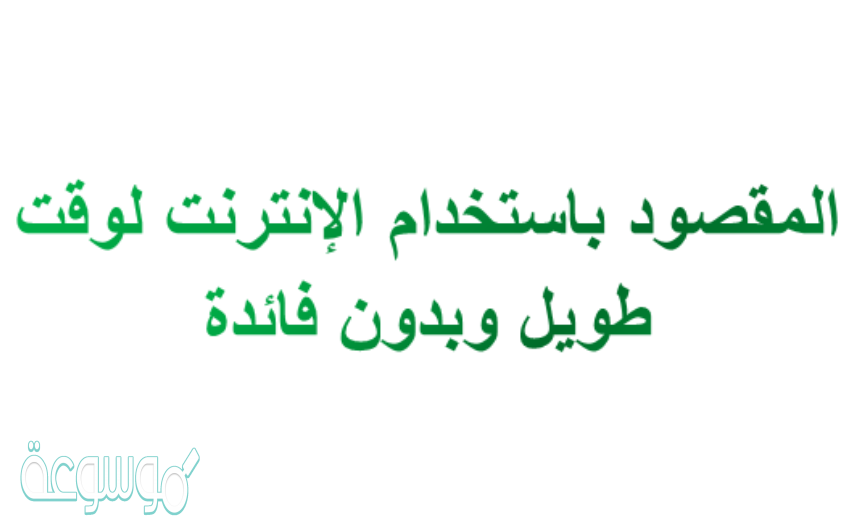 المقصود باستخدام الإنترنت لوقت طويل وبدون فائدة