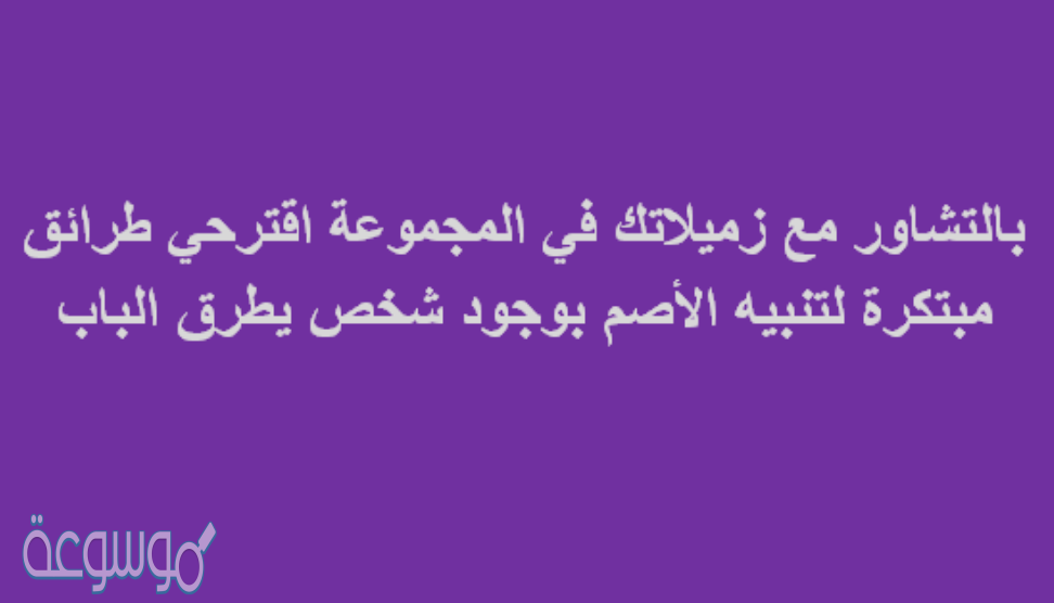 بالتشاور مع زميلاتك في المجموعة اقترحي طرائق مبتكرة لتنبيه الأصم بوجود شخص يطرق الباب