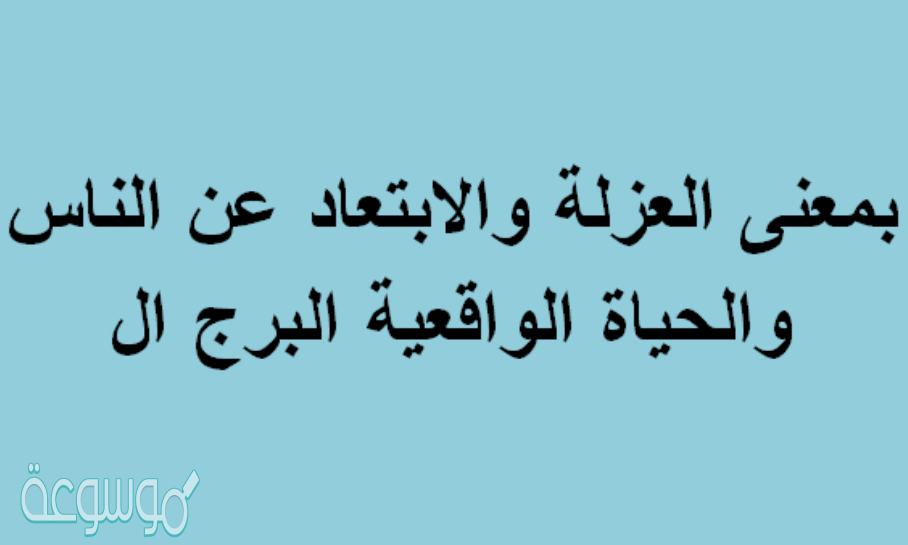 بمعنى العزلة والابتعاد عن الناس والحياة الواقعية البرج ال