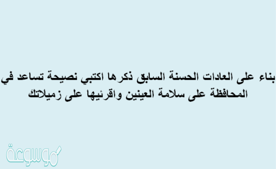 بناء على العادات الحسنة السابق ذكرها اكتبي نصيحة تساعد في المحافظة على سلامة العينين واقرئيها على زميلاتك