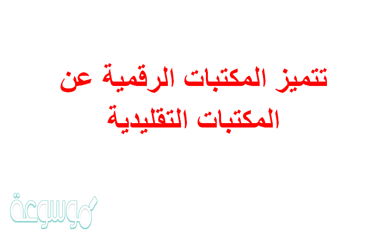 تتميز المكتبات الرقمية عن المكتبات التقليدية