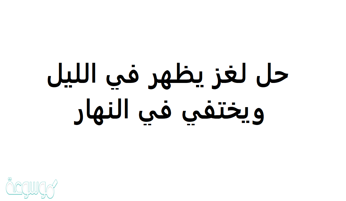 لغز العباقره يظهر في الليل ويختفي في النهار