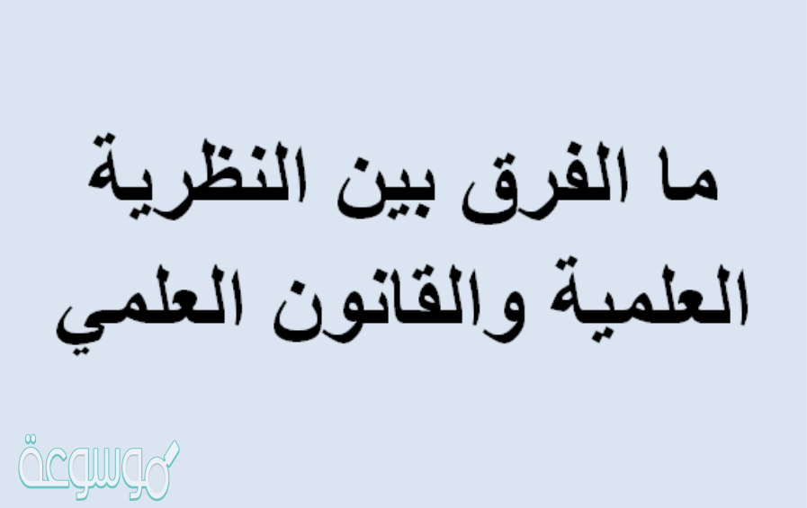 ما الفرق بين النظرية العلمية والقانون العلمي