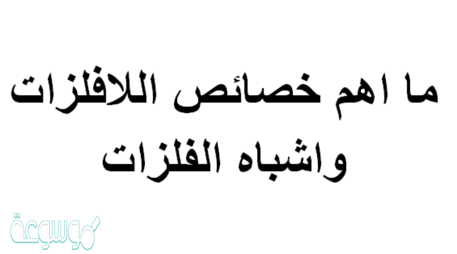 ما اهم خصائص اللافلزات واشباه الفلزات