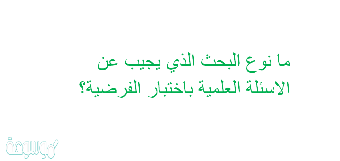 ما نوع البحث الذي يجيب عن الاسئلة العلمية باختبار الفرضية؟