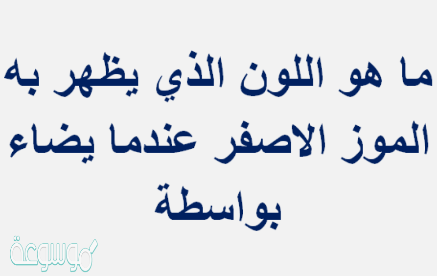 ما هو اللون الذي يظهر به الموز الاصفر عندما يضاء بواسطة