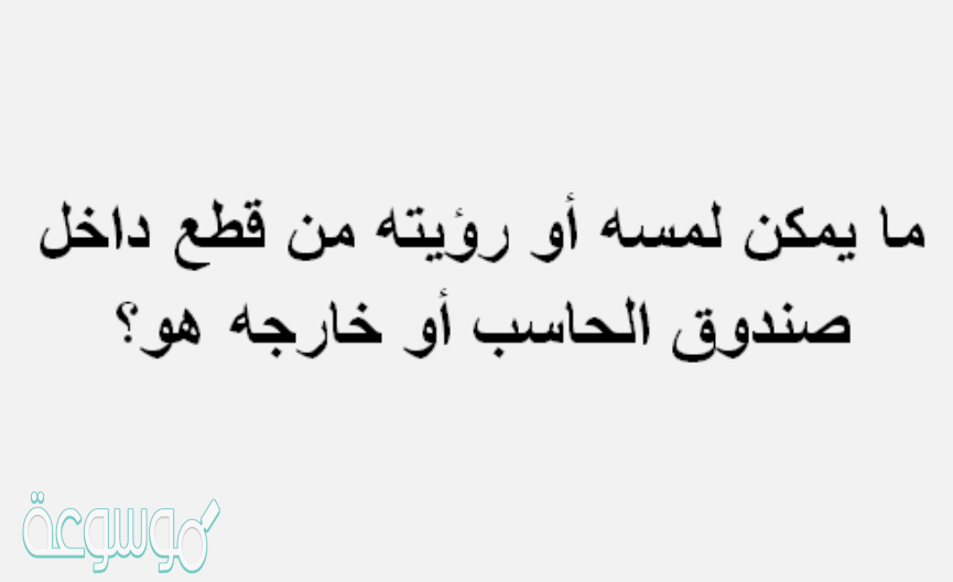 ما يمكن لمسه أو رؤيته من قطع داخل صندوق الحاسب أو خارجه هو؟