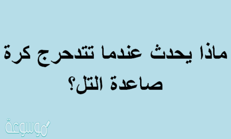 ماذا يحدث عندما تتدحرج كرة صاعدة التل؟