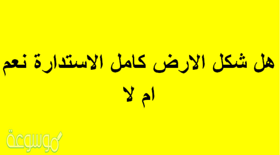 هل شكل الارض كامل الاستدارة نعم ام لا