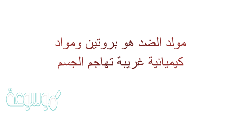 مولد الضد هو بروتين ومواد كيميائية غريبة تهاجم الجسم