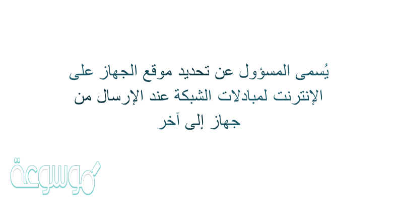 يُسمى المسؤول عن تحديد موقع الجهاز على الإنترنت لمبدلات الشبكة عند الإرسال من جهاز إلى آخر