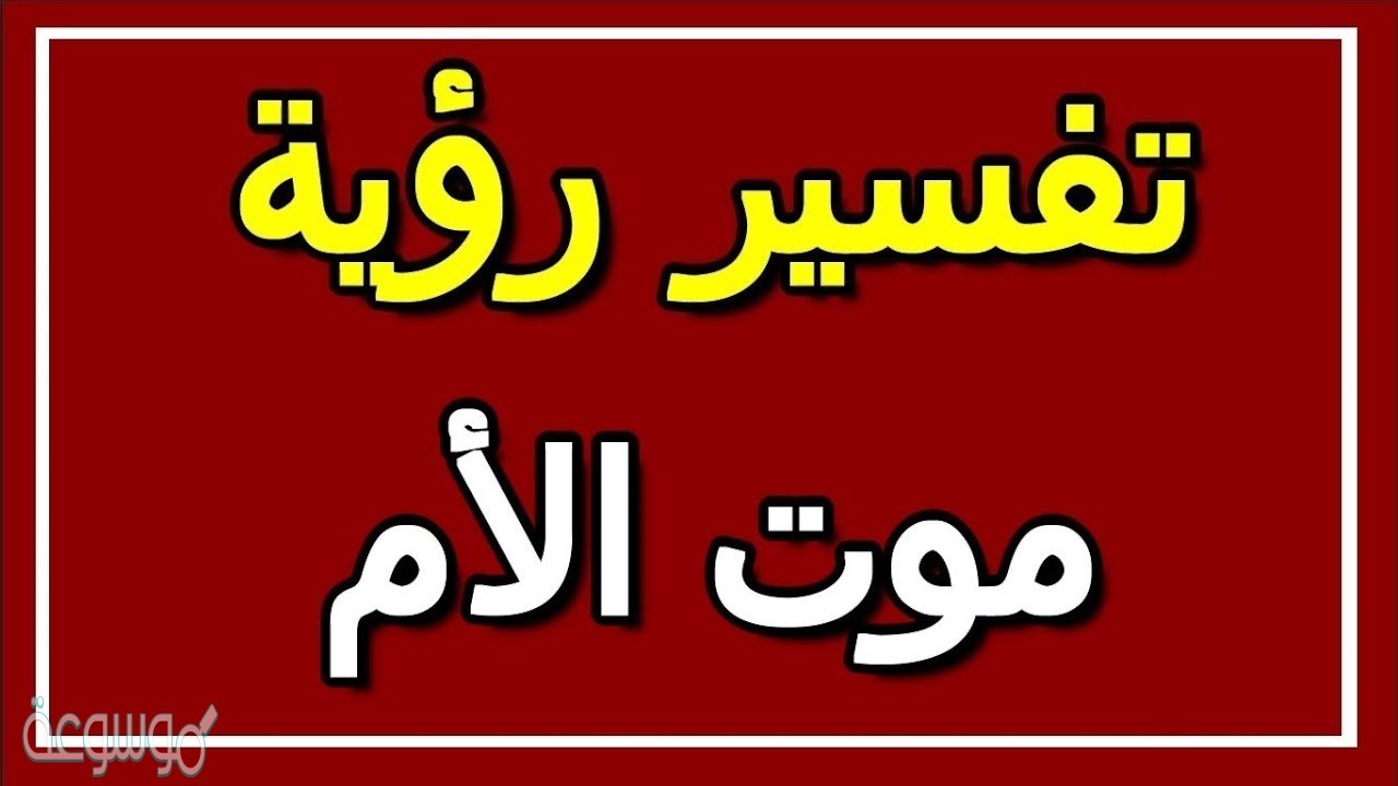 تفسير حلم وفاة الام في المنام ابن سيرين