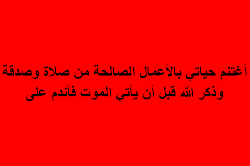 أغتنم حياتي بالأعمال الصالحة من صلاة وصدقة وذكر الله قبل أن يأتي الموت فأندم على