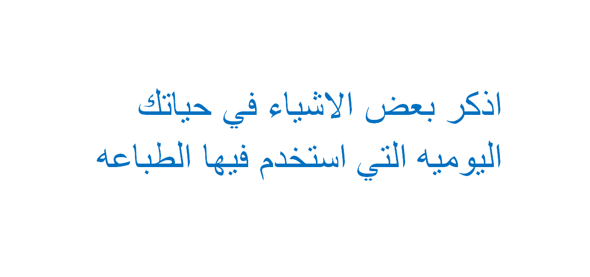 اذكر بعض الاشياء في حياتك اليوميه التي استخدم فيها الطباعه