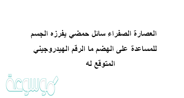 العصارة الصفراء سائل حمضي يفرزه الجسم للمساعدة على الهضم ما الرقم الهيدروجيني المتوقع له