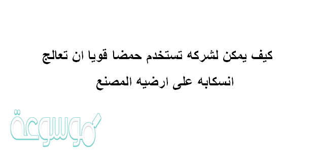 كيف يمكن لشركه تستخدم حمضا قويا ان تعالج انسكابه على ارضيه المصنع