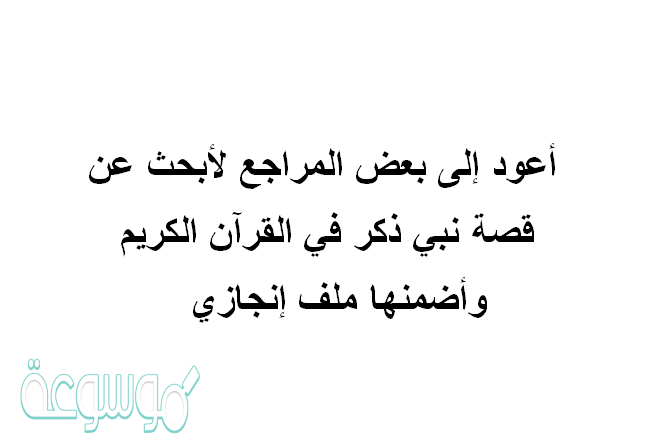 أعود إلى بعض المراجع لأبحث عن قصة نبي ذكر في القرآن الكريم وأضمنها ملف إنجازي