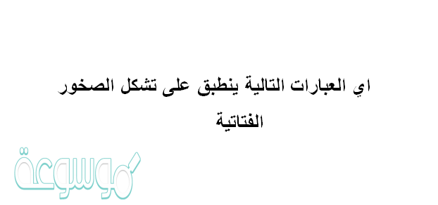 اي العبارات التالية ينطبق على تشكل الصخور الفتاتية