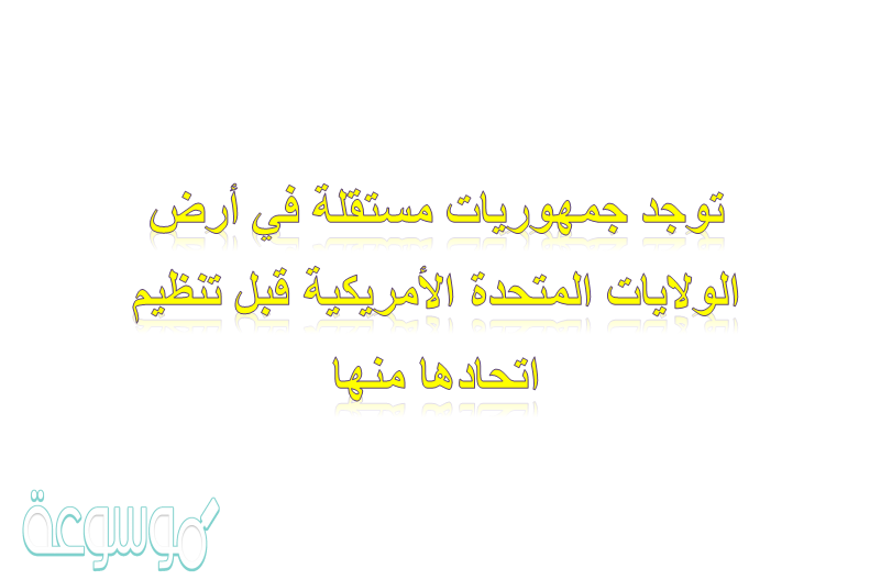 توجد جمهوريات مستقلة في أرض الولايات المتحدة الأمريكية قبل تنظيم اتحادها منها