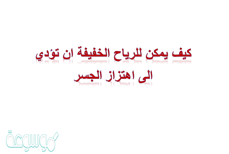 كيف يمكن للرياح الخفيفه ان تؤدي الى اهتزاز الجسر