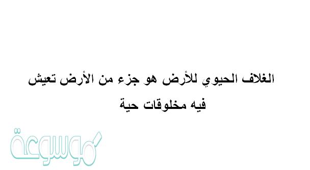 الغلاف الحيوي للأرض هو جزء من الأرض تعيش فيه مخلوقات حية