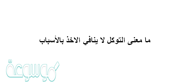 ما معنى التوكل لا ينافي الاخذ بالاسباب