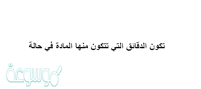 تكون الدقائق التي تتكون منها المادة في حالة