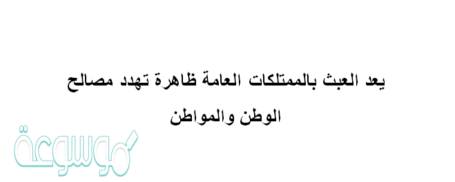 يعد العبث بالممتلكات العامة ظاهرة تهدد مصالح الوطن والمواطن