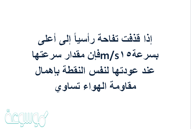 إذا قذفت تفاحة رأسياً إلى أعلى بسرعة15m/sفإن مقدار سرعتها عند عودتها لنفس النقطة بإهمال مقاومة الهواء تساوي