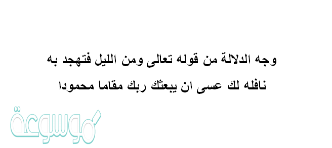 وجه الدلاله من قوله تعالى ومن الليل فتهجد به نافله لك عسى ان يبعثك ربك مقاما محمودا