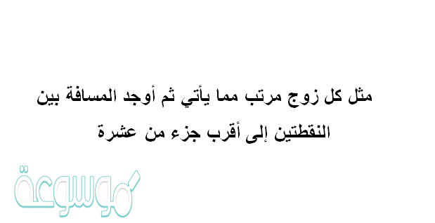 مثل كل زوج مرتب مما يأتي ثم أوجد المسافة بين النقطتين إلى أقرب جزء من عشرة