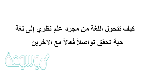 كيف تتحول اللغة من مجرد علم نظري إلى لغة حية تحقق تواصلاً فعالاً مع الآخرين