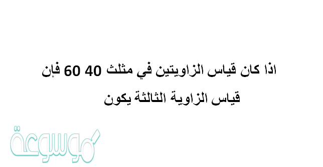 اذا كان قياس الزاويتين في مثلث 40 60 فإن قياس الزاوية الثالثة يكون