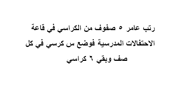 رتب عامر ٥ صفوف من الكراسي في قاعة الاحتفالات المدرسية فوضع س كرسي في كل صف وبقي ٦ كراسي