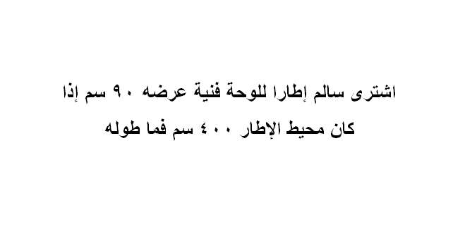 اشترى سالم إطارا للوحة فنية عرضه ٩٠ سم. إذا كان محيط الإطار ٤٠٠ سم فما طوله