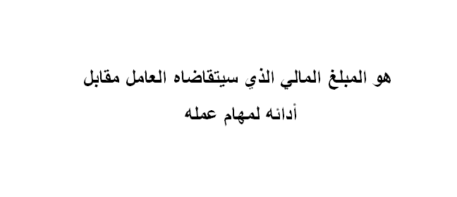 هو المبلغ المالي الذي سيتقاضاه العامل مقابل أدائه لمهام عمله