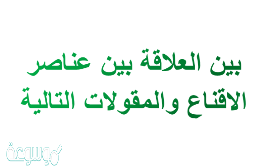 بين العلاقة بين عناصر الاقناع والمقولات التالية