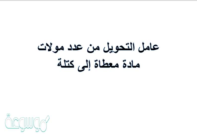 عامل التحويل من عدد مولات مادة معطاة إلى كتلة