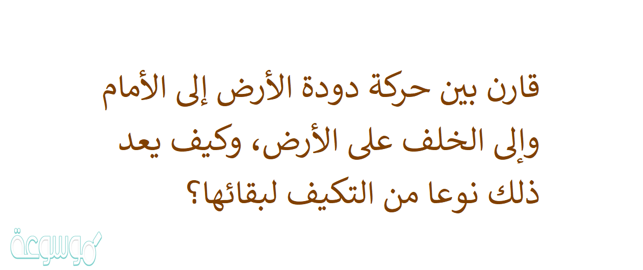 قارن بين حركة دودة الأرض إلى الأمام وإلى الخلف على الأرض، وكيف يعد ذلك نوعا من التكيف لبقائها؟